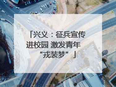 兴义：征兵宣传进校园 激发青年“戎装梦”