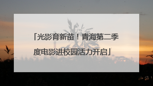 光影育新苗！青海第二季度电影进校园活力开启