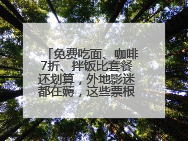 免费吃面、咖啡7折、拌饭比套餐还划算，外地影迷都在薅，这些票根羊毛你用了吗？