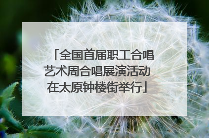 全国首届职工合唱艺术周合唱展演活动在太原钟楼街举行