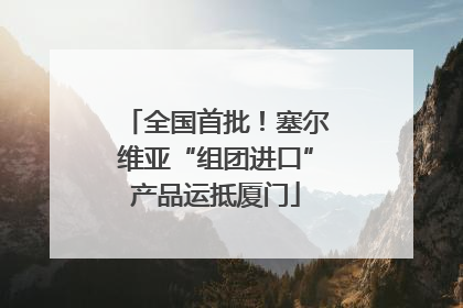 全国首批！塞尔维亚“组团进口”产品运抵厦门