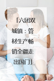 六团双城镇：管材生产畅销全疆走出国门