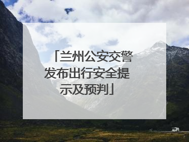 兰州公安交警发布出行安全提示及预判