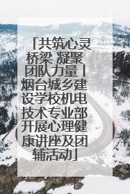 共筑心灵桥梁 凝聚团队力量丨烟台城乡建设学校机电技术专业部开展心理健康讲座及团辅活动