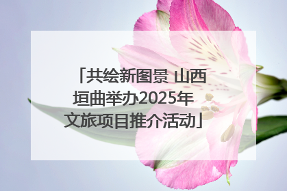 共绘新图景 山西垣曲举办2025年文旅项目推介活动