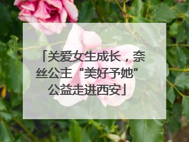 关爱女生成长，奈丝公主“美好予她”公益走进西安