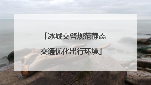 冰城交警规范静态交通优化出行环境