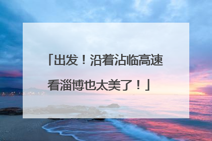 出发！沿着沾临高速看淄博也太美了！