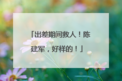 出差期间救人！陈建军，好样的！