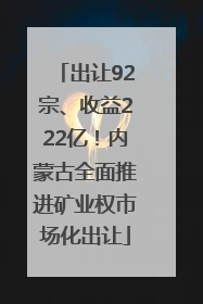 出让92宗、收益222亿！内蒙古全面推进矿业权市场化出让