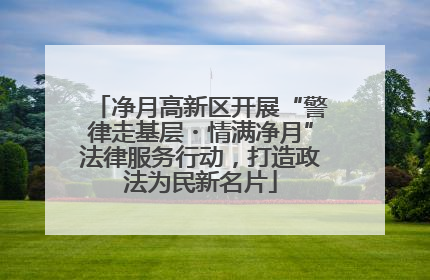 净月高新区开展“警律走基层・情满净月”法律服务行动，打造政法为民新名片