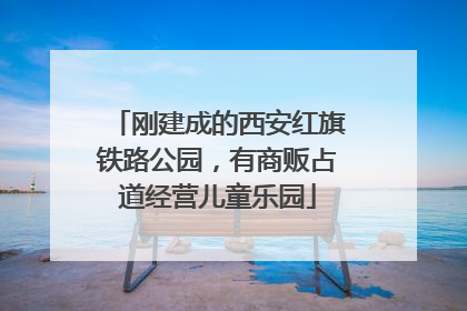刚建成的西安红旗铁路公园，有商贩占道经营儿童乐园