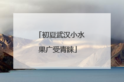 初夏武汉小水果广受青睐