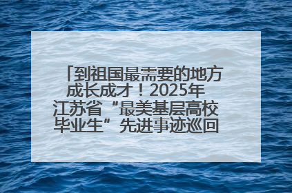 到祖国最需要的地方成长成才！2025年江苏省“最美基层高校毕业生”先进事迹巡回宣讲会在宁启动