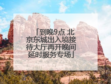 到晚9点 北京东城出入境接待大厅再开晚间延时服务专场