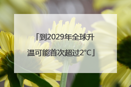到2029年全球升温可能首次超过2℃