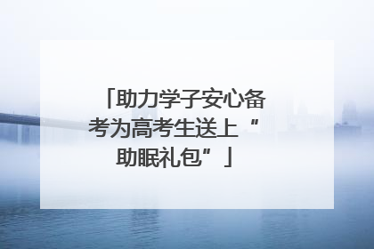 助力学子安心备考为高考生送上“助眠礼包”
