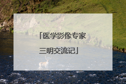 医学影像专家三明交流记