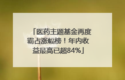 医药主题基金再度霸占涨幅榜！年内收益最高已超84%