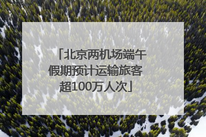 北京两机场端午假期预计运输旅客超100万人次