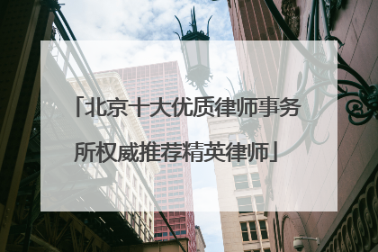 北京十大优质律师事务所权威推荐精英律师