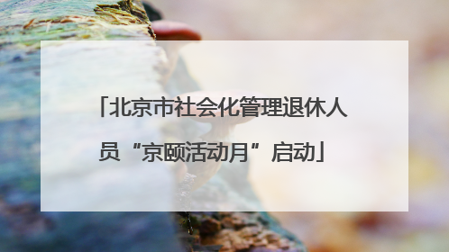 北京市社会化管理退休人员“京颐活动月”启动