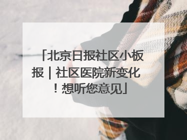 北京日报社区小板报｜社区医院新变化！想听您意见