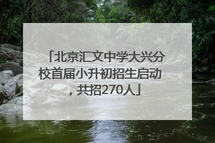 北京汇文中学大兴分校首届小升初招生启动，共招270人