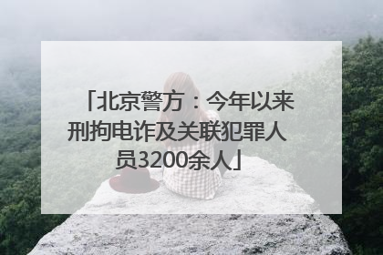 北京警方：今年以来刑拘电诈及关联犯罪人员3200余人