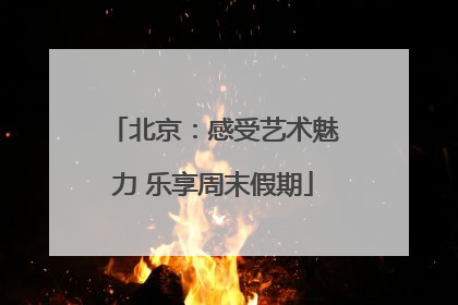 北京：感受艺术魅力 乐享周末假期