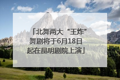 北舞两大“王炸”舞剧将于6月18日起在昆明剧院上演