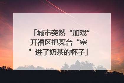 城市突然“加戏” 开福区把舞台“塞”进了奶茶的杯子