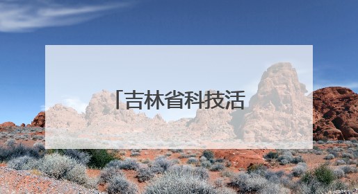 吉林省科技活动周系列科普活动精彩纷呈