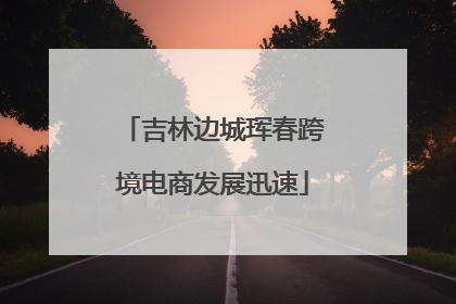吉林边城珲春跨境电商发展迅速