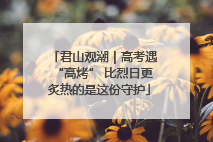君山观潮｜高考遇“高烤” 比烈日更炙热的是这份守护