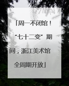 周一不闭馆！“七十二变”期间，浙江美术馆全周期开放