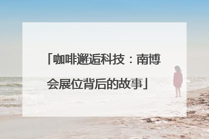 咖啡邂逅科技：南博会展位背后的故事