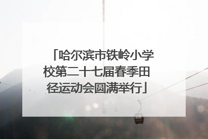 哈尔滨市铁岭小学校第二十七届春季田径运动会圆满举行