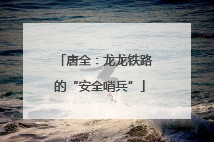 唐全：龙龙铁路的“安全哨兵”