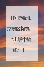 图博会北京展区构筑“出版中轴线”