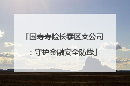 国寿寿险长泰区支公司：守护金融安全防线