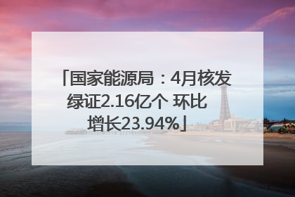 国家能源局：4月核发绿证2.16亿个 环比增长23.94%