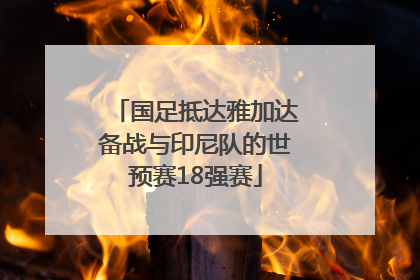 国足抵达雅加达备战与印尼队的世预赛18强赛