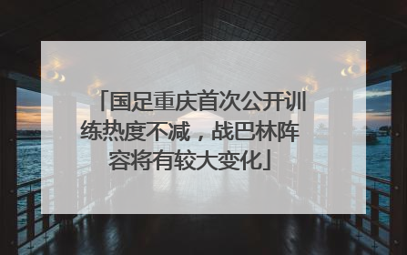 国足重庆首次公开训练热度不减，战巴林阵容将有较大变化