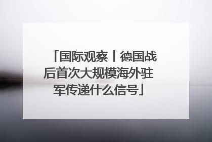 国际观察丨德国战后首次大规模海外驻军传递什么信号