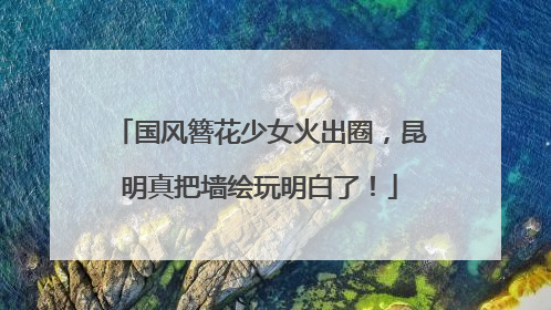 国风簪花少女火出圈，昆明真把墙绘玩明白了！