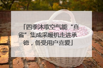 四季沐歌空气能“真省”集成采暖机走进承德，备受用户喜爱