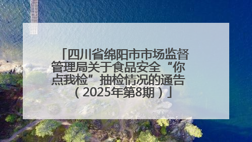 四川省绵阳市市场监督管理局关于食品安全“你点我检”抽检情况的通告（2025年第8期）
