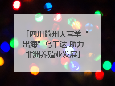 四川简州大耳羊“出海”乌干达 助力非洲养殖业发展