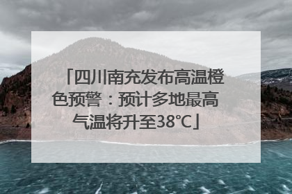 四川南充发布高温橙色预警：预计多地最高气温将升至38℃